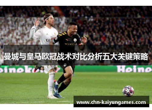 曼城与皇马欧冠战术对比分析五大关键策略