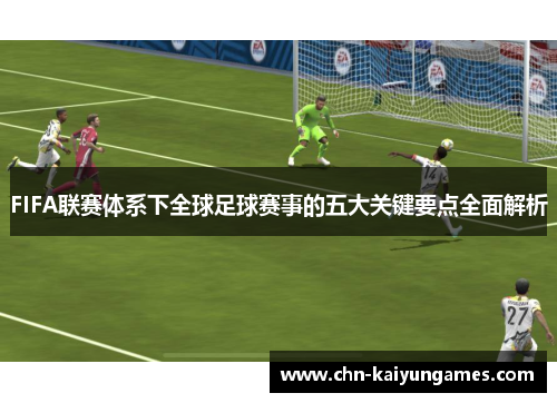 FIFA联赛体系下全球足球赛事的五大关键要点全面解析
