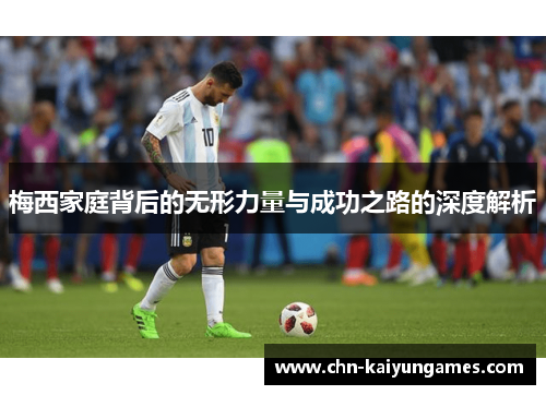 梅西家庭背后的无形力量与成功之路的深度解析