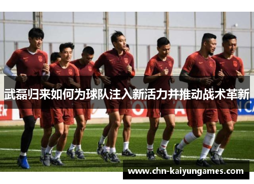 武磊归来如何为球队注入新活力并推动战术革新