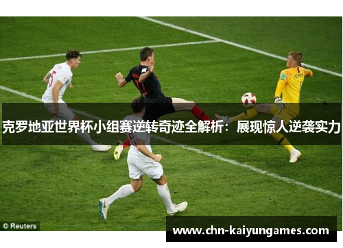 克罗地亚世界杯小组赛逆转奇迹全解析：展现惊人逆袭实力