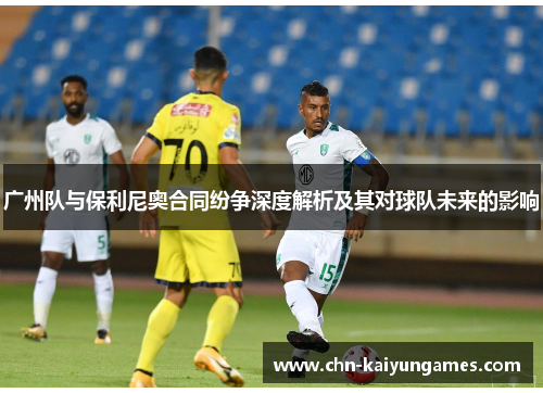 广州队与保利尼奥合同纷争深度解析及其对球队未来的影响