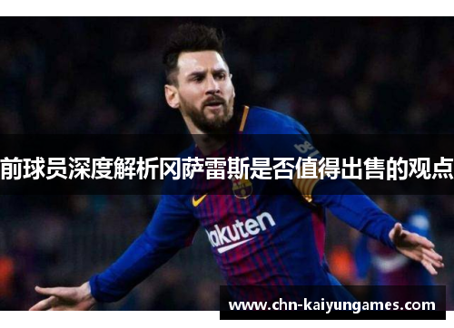 前球员深度解析冈萨雷斯是否值得出售的观点