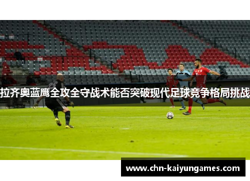 拉齐奥蓝鹰全攻全守战术能否突破现代足球竞争格局挑战