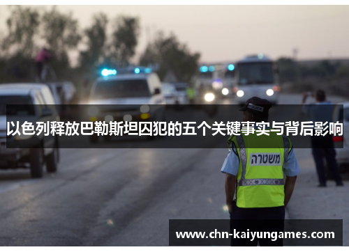 以色列释放巴勒斯坦囚犯的五个关键事实与背后影响