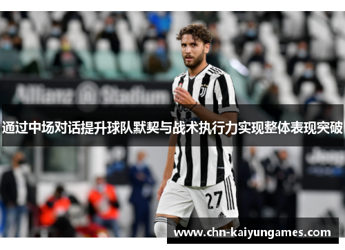 通过中场对话提升球队默契与战术执行力实现整体表现突破