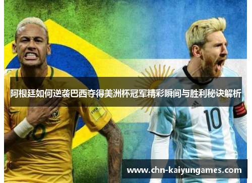 阿根廷如何逆袭巴西夺得美洲杯冠军精彩瞬间与胜利秘诀解析